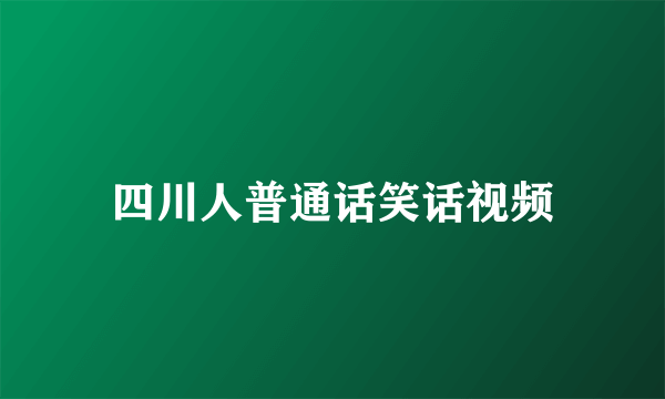 四川人普通话笑话视频