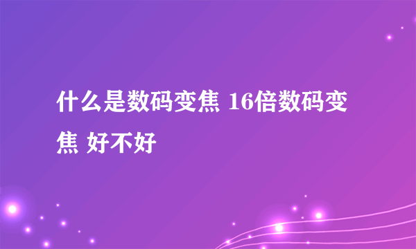 什么是数码变焦 16倍数码变焦 好不好