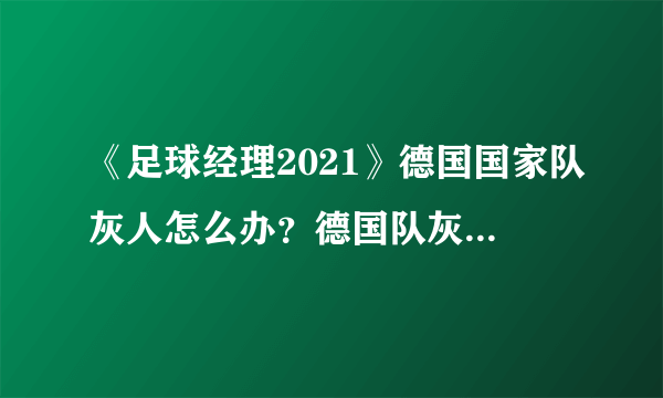 《足球经理2021》德国国家队灰人怎么办？德国队灰人修复攻略