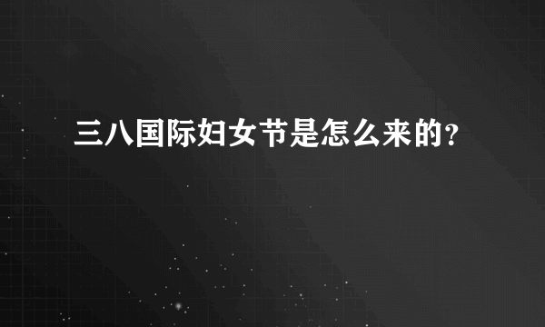 三八国际妇女节是怎么来的？