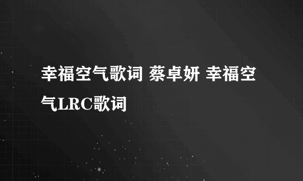 幸福空气歌词 蔡卓妍 幸福空气LRC歌词