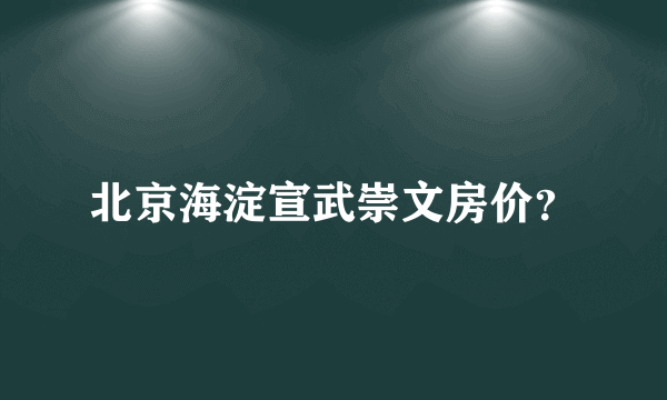 北京海淀宣武崇文房价？
