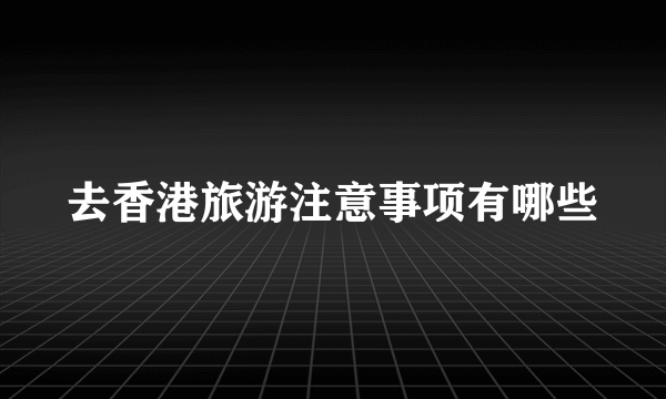 去香港旅游注意事项有哪些