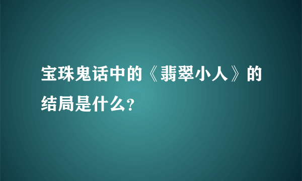 宝珠鬼话中的《翡翠小人》的结局是什么？