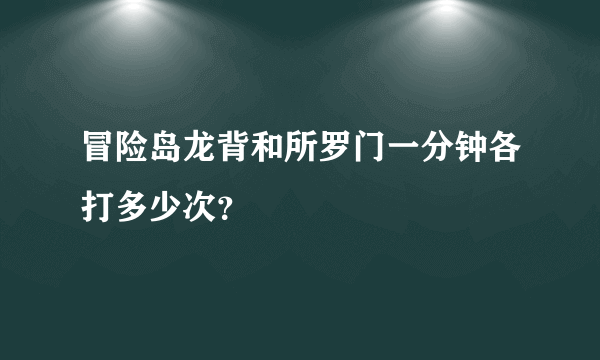 冒险岛龙背和所罗门一分钟各打多少次？