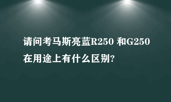 请问考马斯亮蓝R250 和G250在用途上有什么区别?