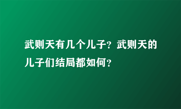 武则天有几个儿子？武则天的儿子们结局都如何？