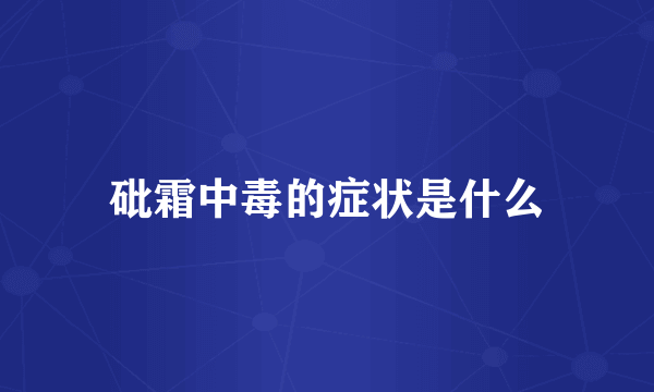 砒霜中毒的症状是什么