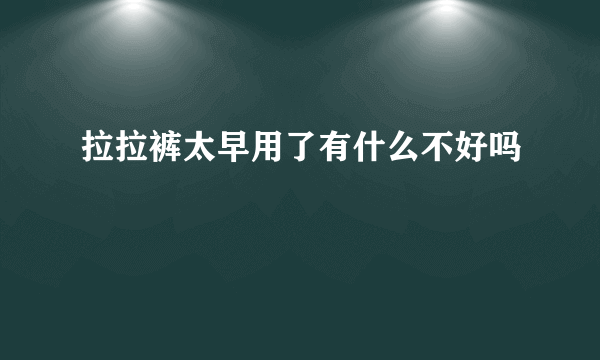 拉拉裤太早用了有什么不好吗