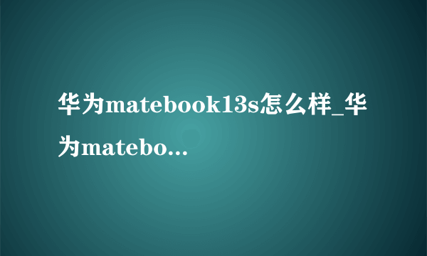 华为matebook13s怎么样_华为matebook13s值得入手吗