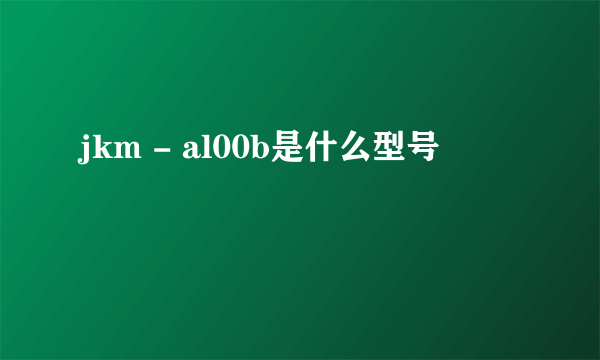jkm - al00b是什么型号