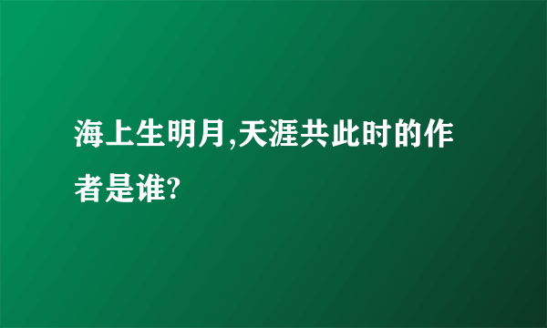 海上生明月,天涯共此时的作者是谁?
