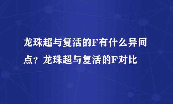 龙珠超与复活的F有什么异同点？龙珠超与复活的F对比