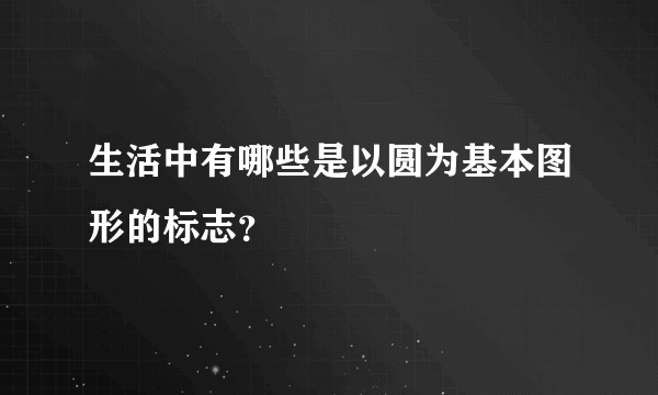 生活中有哪些是以圆为基本图形的标志？