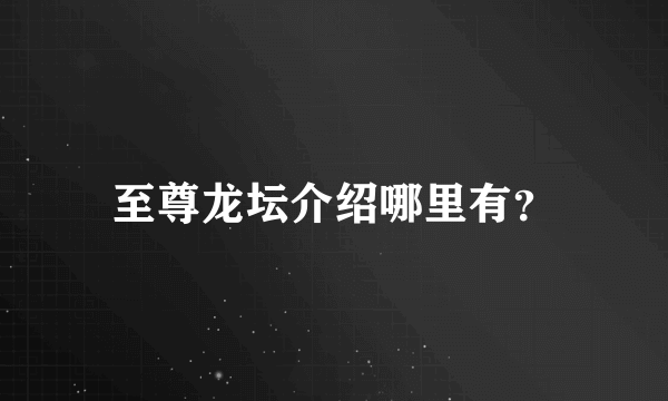 至尊龙坛介绍哪里有？