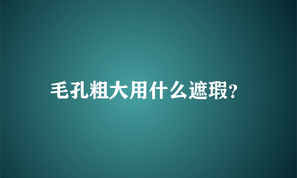 毛孔粗大用什么遮瑕？