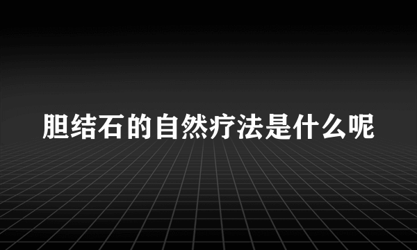 胆结石的自然疗法是什么呢