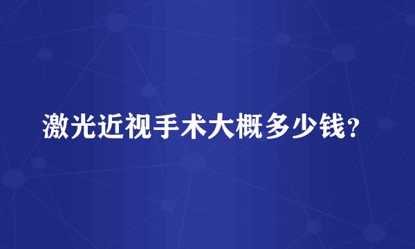 激光近视手术大概多少钱？