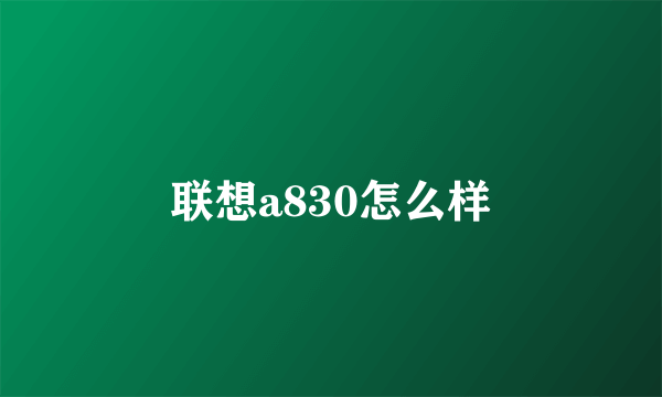 联想a830怎么样