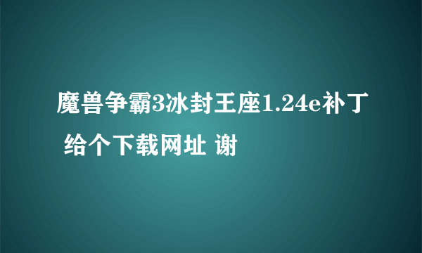 魔兽争霸3冰封王座1.24e补丁 给个下载网址 谢