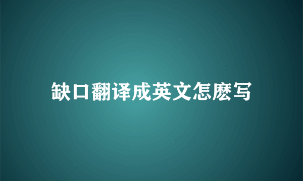 缺口翻译成英文怎麽写