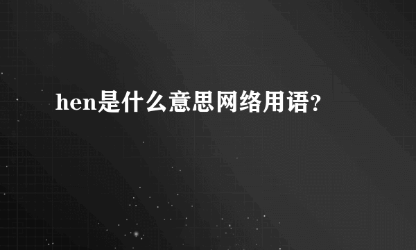 hen是什么意思网络用语？