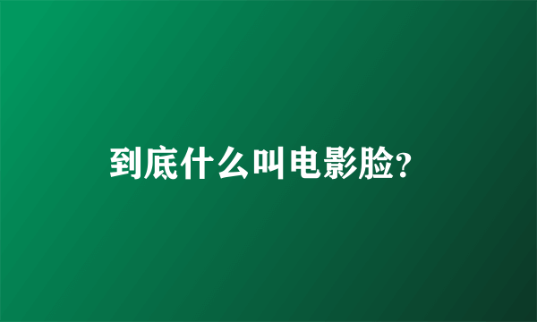 到底什么叫电影脸？