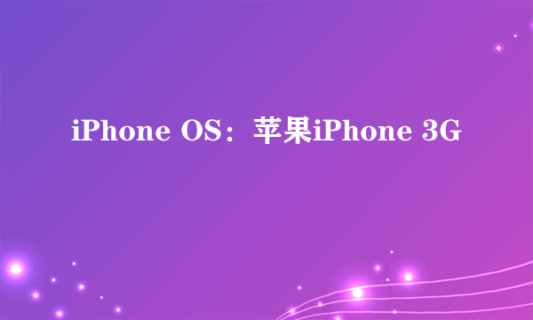 iPhone OS：苹果iPhone 3G