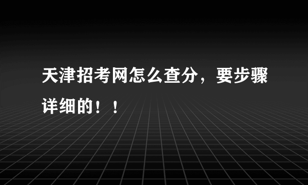 天津招考网怎么查分，要步骤详细的！！