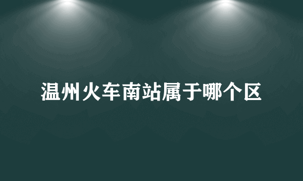 温州火车南站属于哪个区