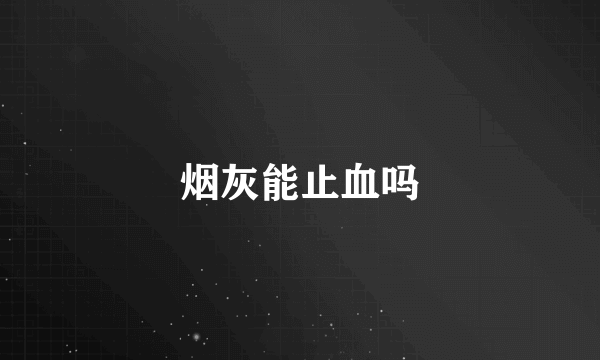 烟灰能止血吗