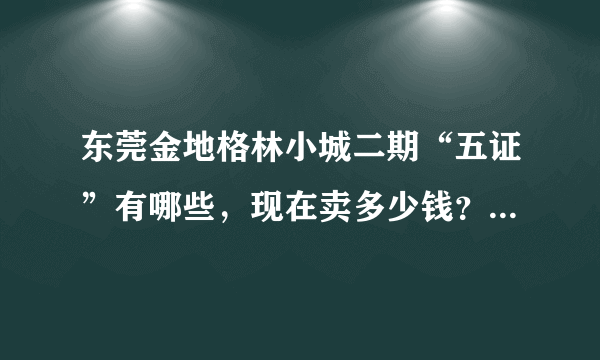 东莞金地格林小城二期“五证”有哪些，现在卖多少钱？交通怎么样？