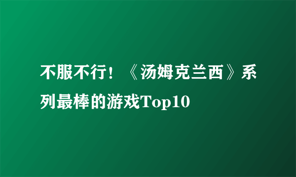 不服不行！《汤姆克兰西》系列最棒的游戏Top10