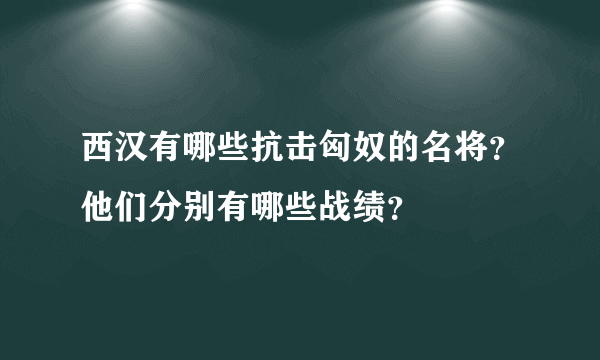 西汉有哪些抗击匈奴的名将？他们分别有哪些战绩？