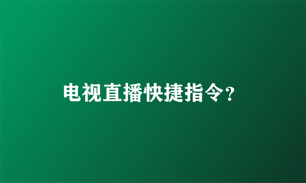 电视直播快捷指令？