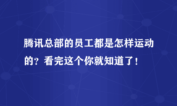 腾讯总部的员工都是怎样运动的？看完这个你就知道了！