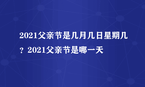 2021父亲节是几月几日星期几？2021父亲节是哪一天