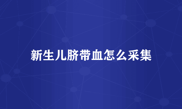 新生儿脐带血怎么采集