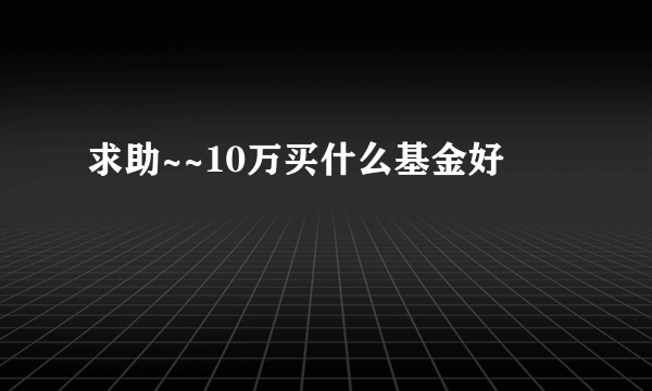 求助~~10万买什么基金好