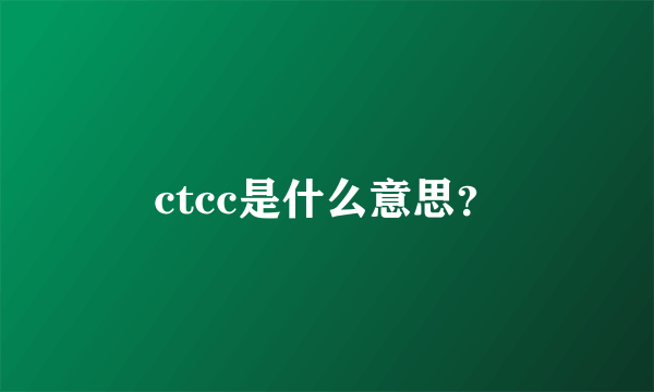 ctcc是什么意思？