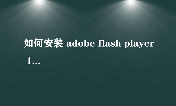 如何安装 adobe flash player 10.3 啊 ，怎么办啊