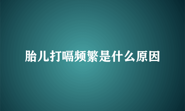 胎儿打嗝频繁是什么原因