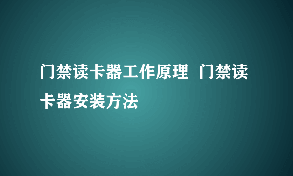 门禁读卡器工作原理  门禁读卡器安装方法