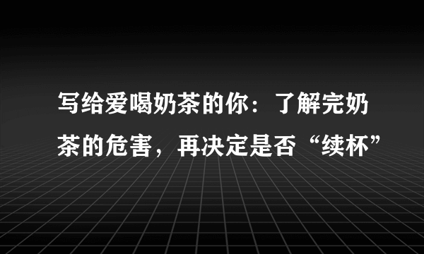 写给爱喝奶茶的你：了解完奶茶的危害，再决定是否“续杯”
