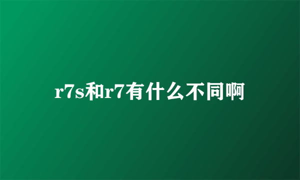r7s和r7有什么不同啊