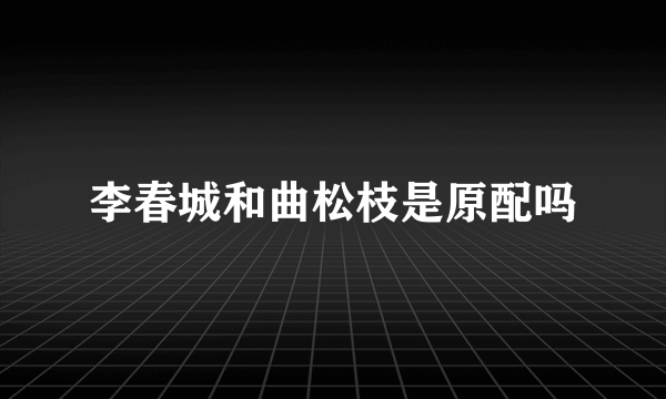 李春城和曲松枝是原配吗
