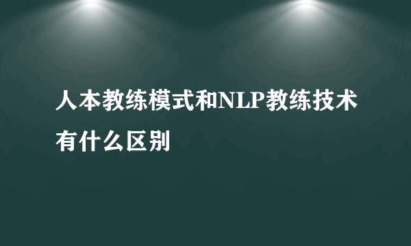 人本教练模式和NLP教练技术有什么区别