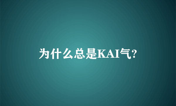 为什么总是KAI气?