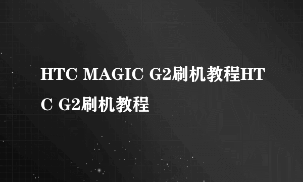 HTC MAGIC G2刷机教程HTC G2刷机教程