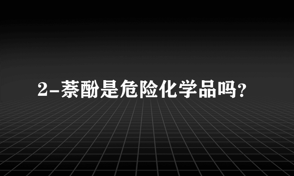 2-萘酚是危险化学品吗？